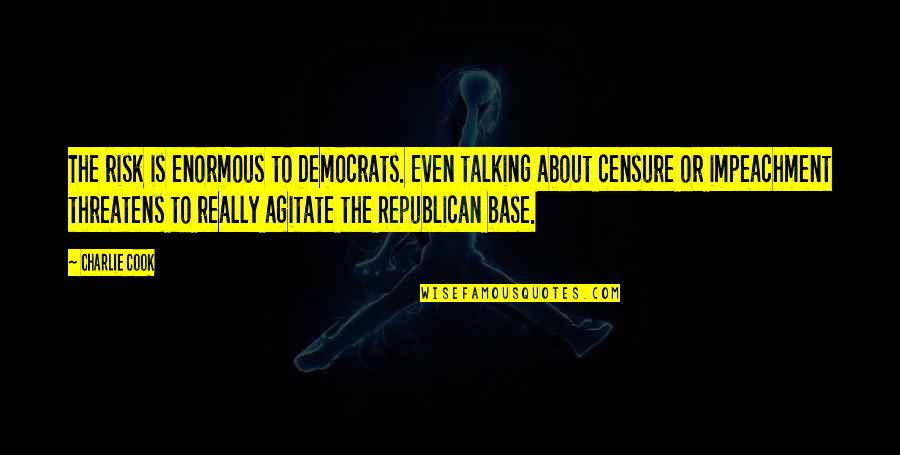 Censure Quotes By Charlie Cook: The risk is enormous to Democrats. Even talking