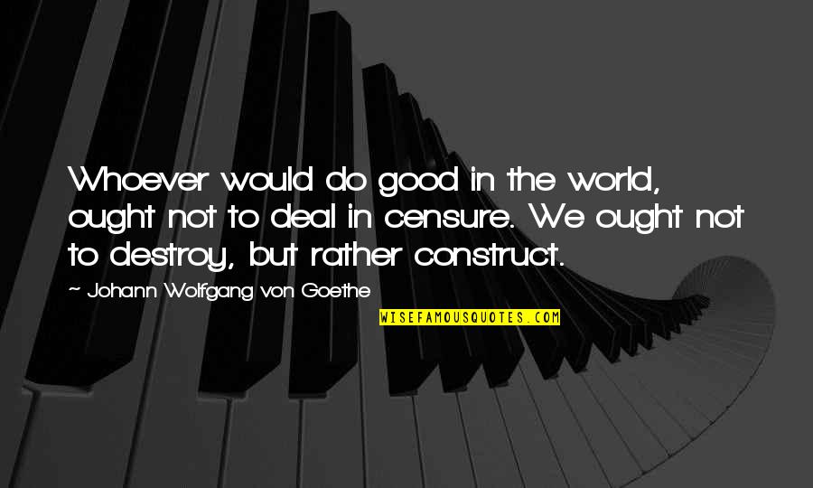 Censure Quotes By Johann Wolfgang Von Goethe: Whoever would do good in the world, ought