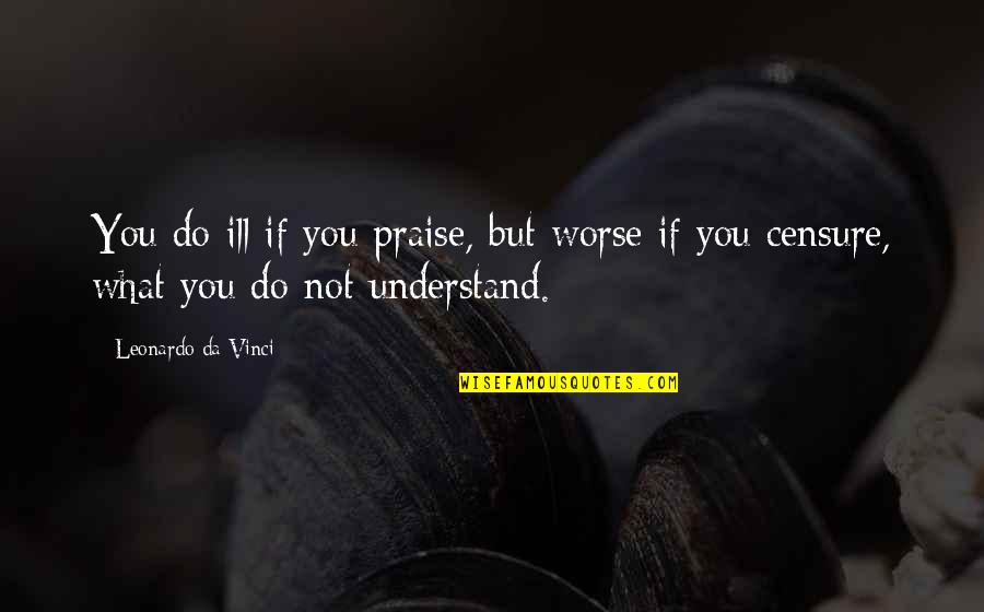 Censure Quotes By Leonardo Da Vinci: You do ill if you praise, but worse