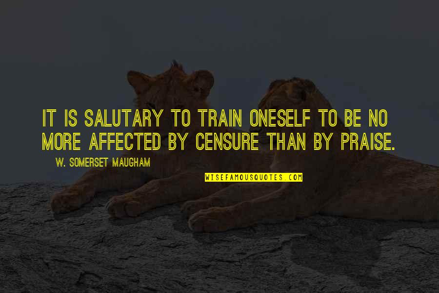 Censure Quotes By W. Somerset Maugham: It is salutary to train oneself to be