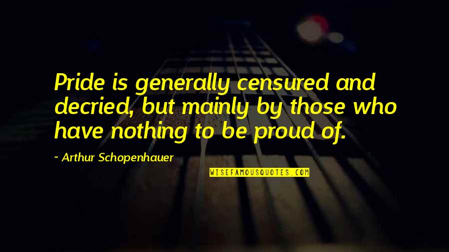 Censured Quotes By Arthur Schopenhauer: Pride is generally censured and decried, but mainly