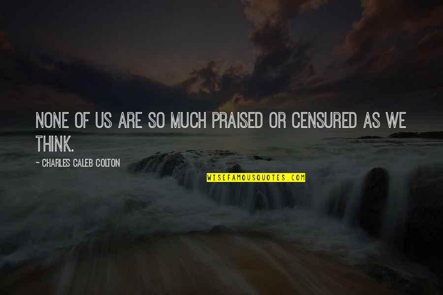 Censured Quotes By Charles Caleb Colton: None of us are so much praised or