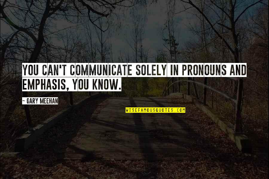 Censures Quotes By Gary Meehan: You can't communicate solely in pronouns and emphasis,