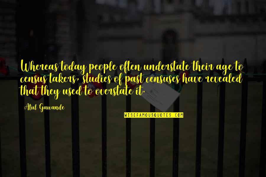 Census Quotes By Atul Gawande: Whereas today people often understate their age to