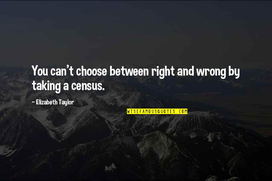 Census Quotes By Elizabeth Taylor: You can't choose between right and wrong by