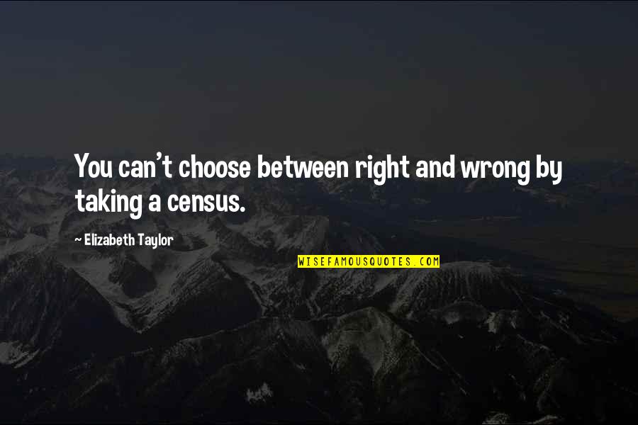 Census Quotes By Elizabeth Taylor: You can't choose between right and wrong by