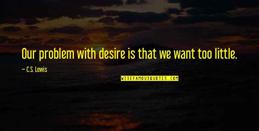 Censusing Quotes By C.S. Lewis: Our problem with desire is that we want