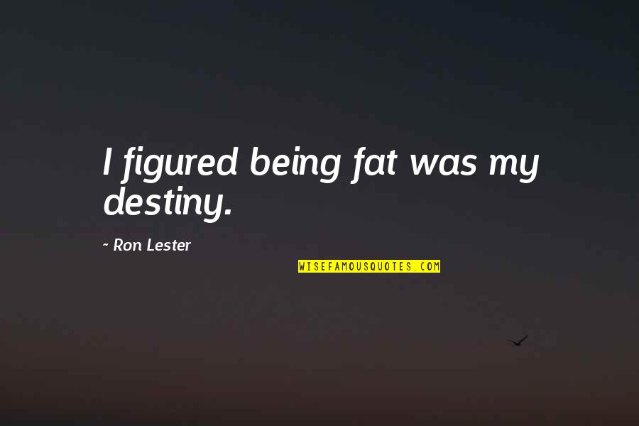 Censusing Quotes By Ron Lester: I figured being fat was my destiny.