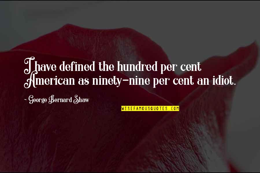Cent Quotes By George Bernard Shaw: I have defined the hundred per cent American