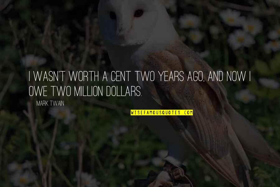 Cent Quotes By Mark Twain: I wasn't worth a cent two years ago,