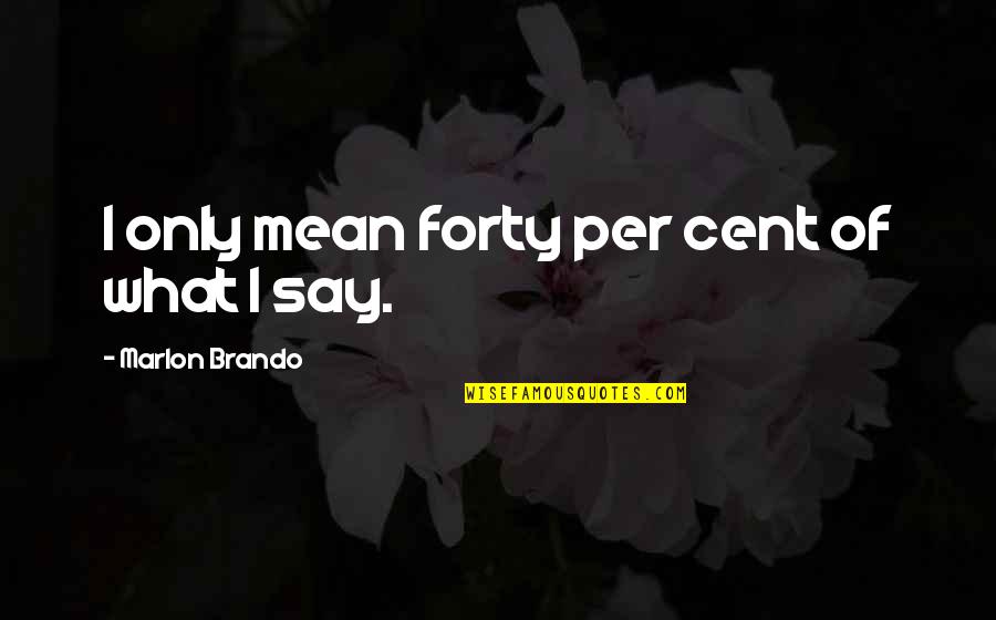 Cent Quotes By Marlon Brando: I only mean forty per cent of what