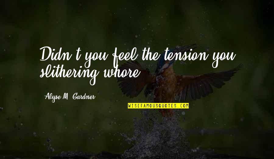 Centauri Health Quotes By Alyse M. Gardner: Didn't you feel the tension you slithering whore? Centauri Health Quotes By Alyse M. Gardner: Didn't you feel the tension you slithering whore?