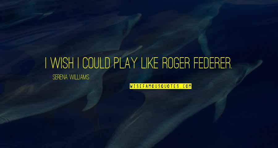 Centauri Health Quotes By Serena Williams: I wish I could play like Roger Federer. Centauri Health Quotes By Serena Williams: I wish I could play like Roger Federer.