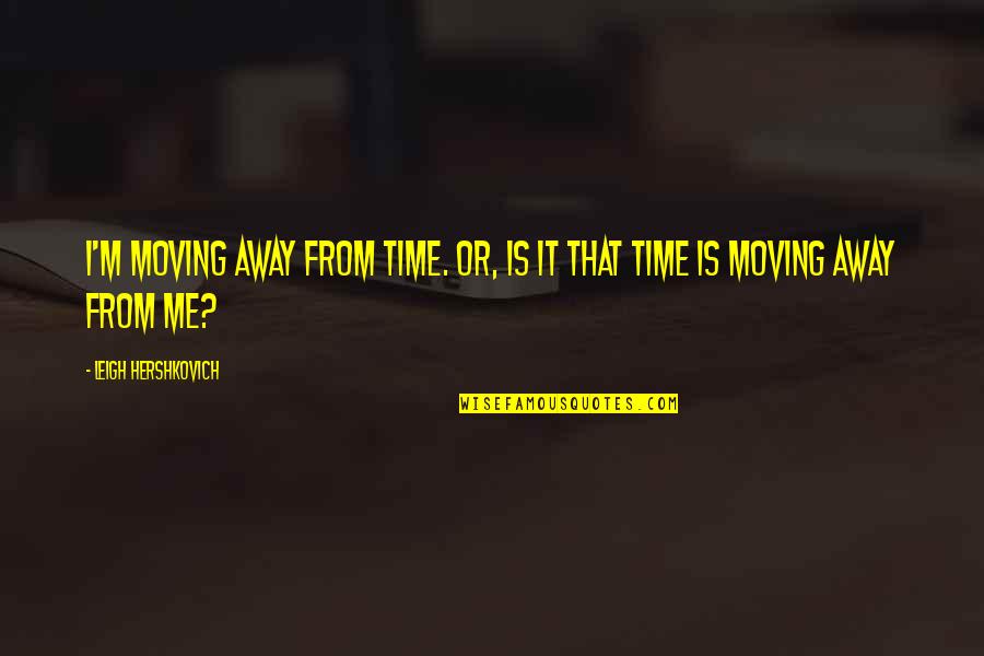 Centauri Insurance Quote Quotes By Leigh Hershkovich: I'm moving away from time. Or, is it Centauri Insurance Quote Quotes By Leigh Hershkovich: I'm moving away from time. Or, is it