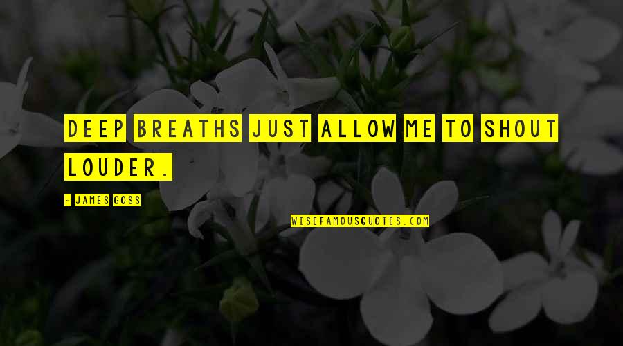 Centauros Centro Quotes By James Goss: Deep breaths just allow me to shout louder. Centauros Centro Quotes By James Goss: Deep breaths just allow me to shout louder.