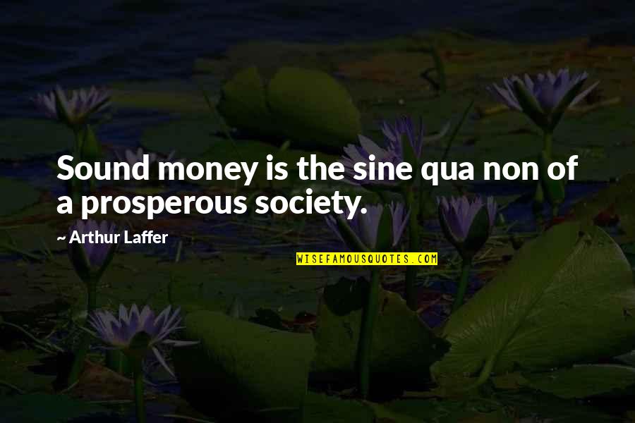 Centavos To Dollars Quotes By Arthur Laffer: Sound money is the sine qua non of Centavos To Dollars Quotes By Arthur Laffer: Sound money is the sine qua non of