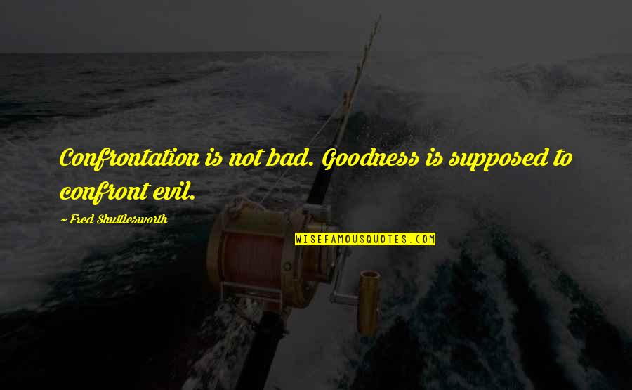 Centeio Significado Quotes By Fred Shuttlesworth: Confrontation is not bad. Goodness is supposed to Centeio Significado Quotes By Fred Shuttlesworth: Confrontation is not bad. Goodness is supposed to