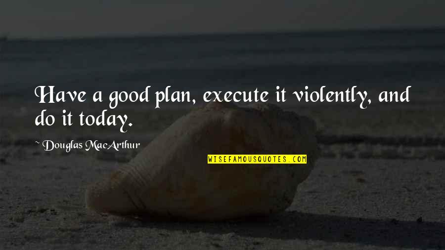 Centenarios De Plata Quotes By Douglas MacArthur: Have a good plan, execute it violently, and Centenarios De Plata Quotes By Douglas MacArthur: Have a good plan, execute it violently, and