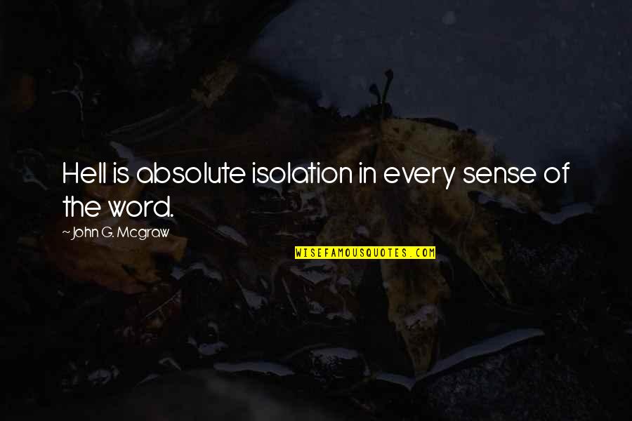 Centenarios De Plata Quotes By John G. Mcgraw: Hell is absolute isolation in every sense of Centenarios De Plata Quotes By John G. Mcgraw: Hell is absolute isolation in every sense of