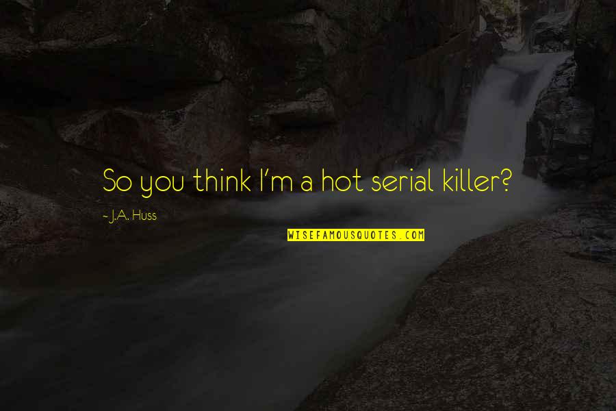 Centenas In English Quotes By J.A. Huss: So you think I'm a hot serial killer?