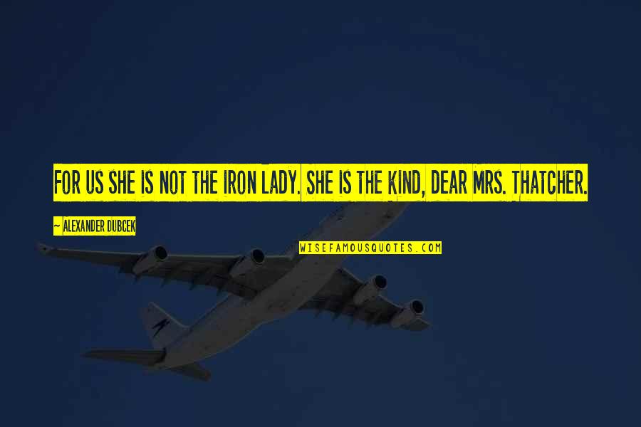 Centenas Pessoas Quotes By Alexander Dubcek: For us she is not the iron lady. Centenas Pessoas Quotes By Alexander Dubcek: For us she is not the iron lady.