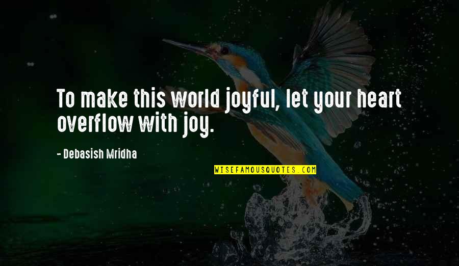 Centenera Quotes By Debasish Mridha: To make this world joyful, let your heart