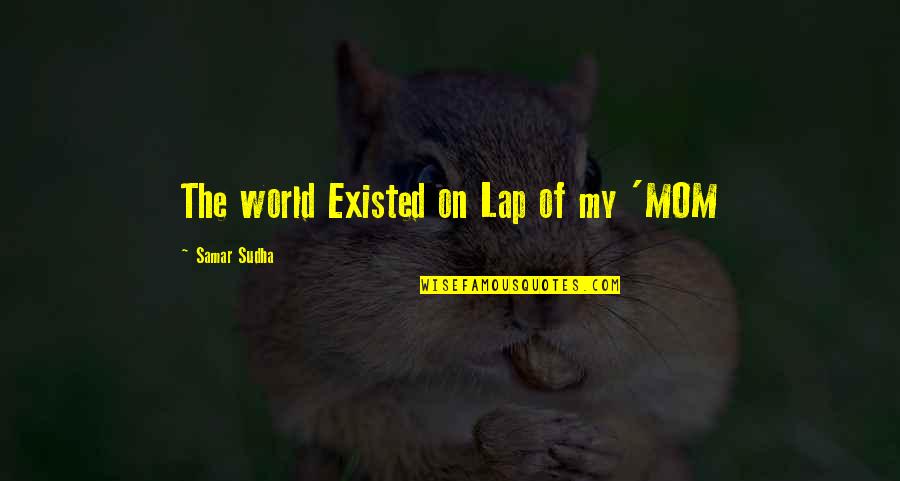 Center Field Softball Quotes By Samar Sudha: The world Existed on Lap of my 'MOM