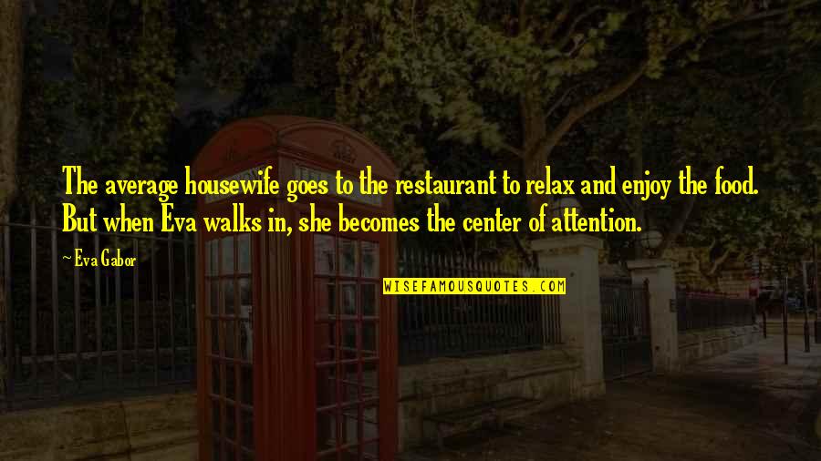Center Of Attention Quotes By Eva Gabor: The average housewife goes to the restaurant to