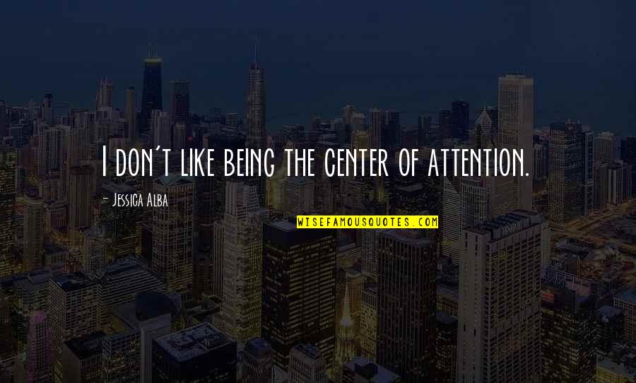 Center Of Attention Quotes By Jessica Alba: I don't like being the center of attention.