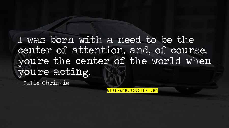 Center Of Attention Quotes By Julie Christie: I was born with a need to be
