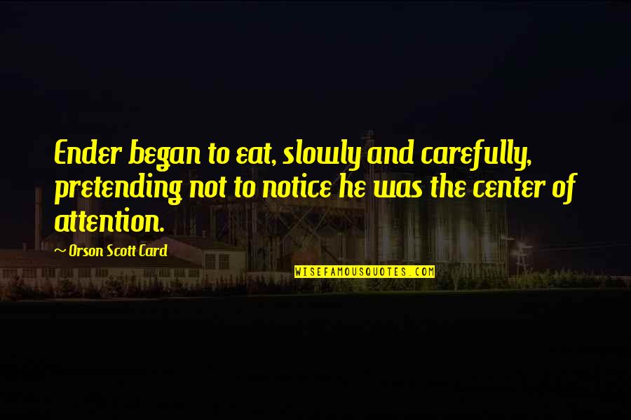 Center Of Attention Quotes By Orson Scott Card: Ender began to eat, slowly and carefully, pretending