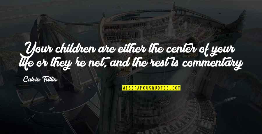 Center Of Life Quotes By Calvin Trillin: Your children are either the center of your Center Of Life Quotes By Calvin Trillin: Your children are either the center of your