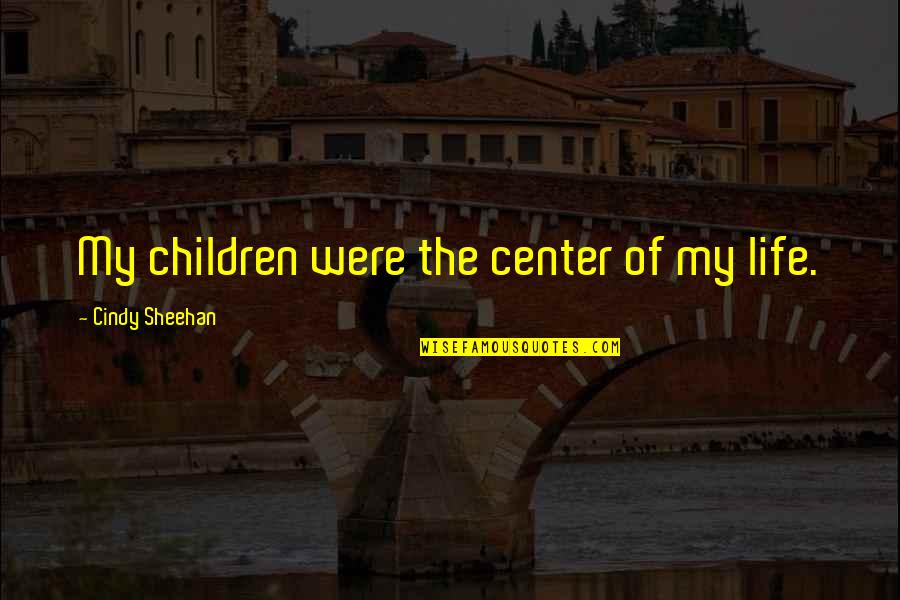 Center Of Life Quotes By Cindy Sheehan: My children were the center of my life. Center Of Life Quotes By Cindy Sheehan: My children were the center of my life.