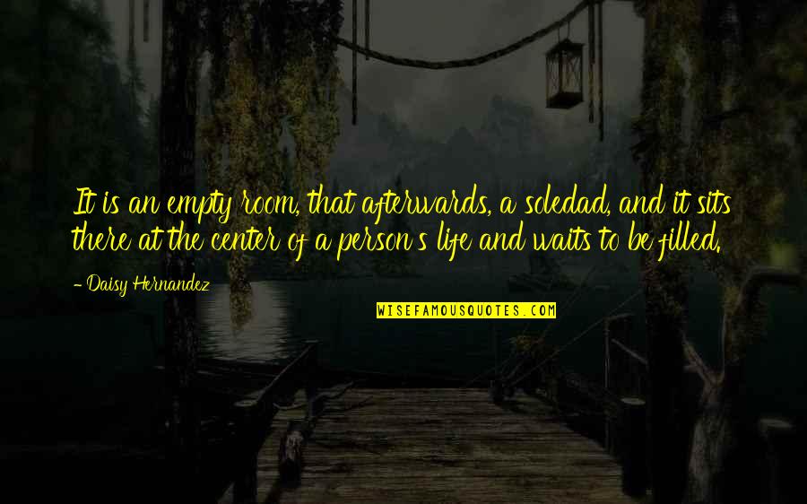 Center Of Life Quotes By Daisy Hernandez: It is an empty room, that afterwards, a Center Of Life Quotes By Daisy Hernandez: It is an empty room, that afterwards, a