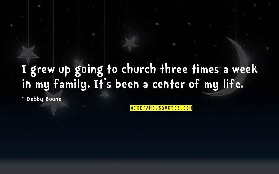 Center Of Life Quotes By Debby Boone: I grew up going to church three times Center Of Life Quotes By Debby Boone: I grew up going to church three times