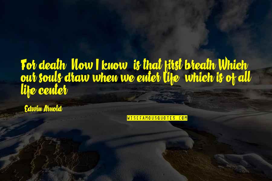Center Of Life Quotes By Edwin Arnold: For death, Now I know, is that first Center Of Life Quotes By Edwin Arnold: For death, Now I know, is that first