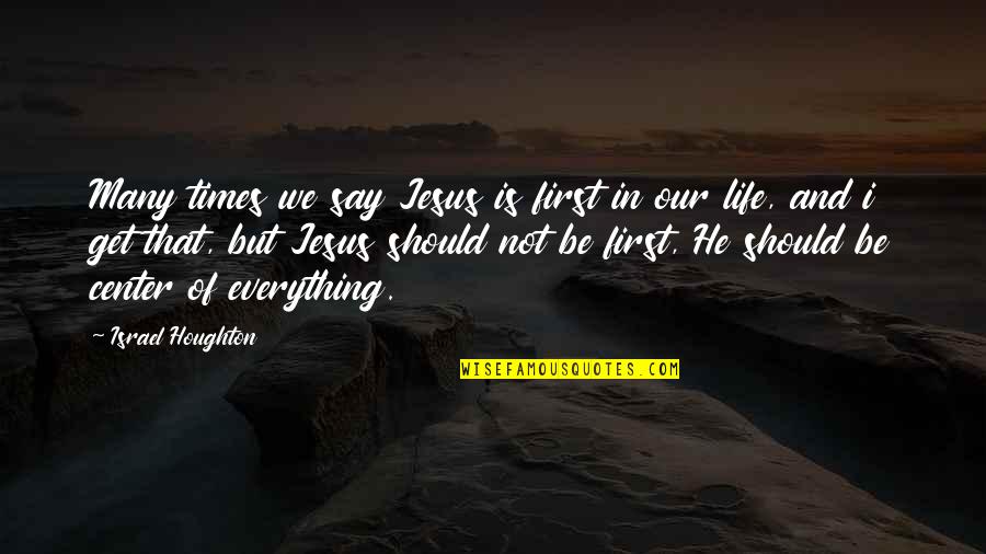 Center Of Life Quotes By Israel Houghton: Many times we say Jesus is first in Center Of Life Quotes By Israel Houghton: Many times we say Jesus is first in