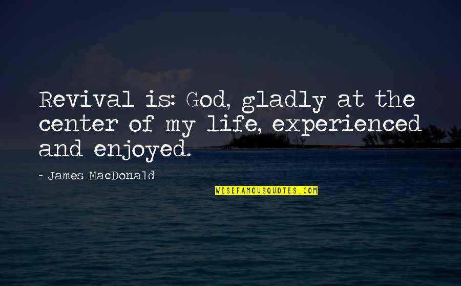 Center Of Life Quotes By James MacDonald: Revival is: God, gladly at the center of