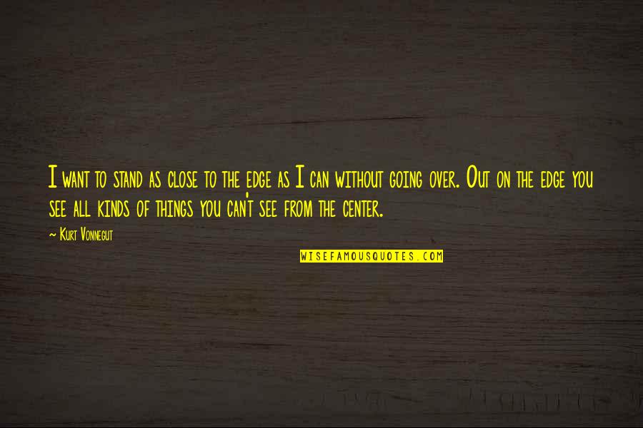 Center Of Life Quotes By Kurt Vonnegut: I want to stand as close to the Center Of Life Quotes By Kurt Vonnegut: I want to stand as close to the