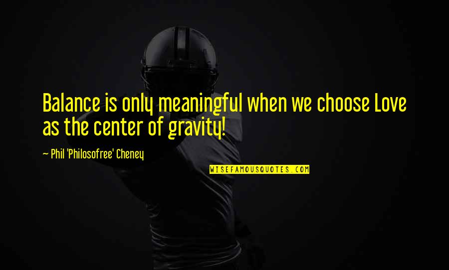 Center Of Life Quotes By Phil 'Philosofree' Cheney: Balance is only meaningful when we choose Love Center Of Life Quotes By Phil 'Philosofree' Cheney: Balance is only meaningful when we choose Love