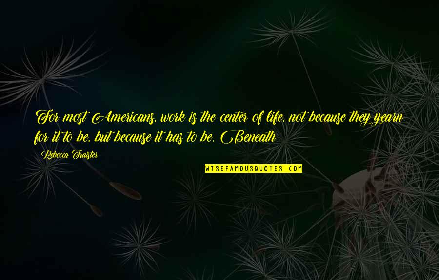Center Of Life Quotes By Rebecca Traister: For most Americans, work is the center of Center Of Life Quotes By Rebecca Traister: For most Americans, work is the center of
