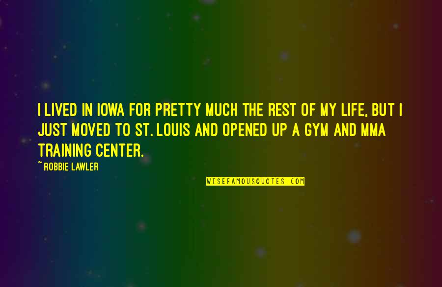 Center Of Life Quotes By Robbie Lawler: I lived in Iowa for pretty much the Center Of Life Quotes By Robbie Lawler: I lived in Iowa for pretty much the