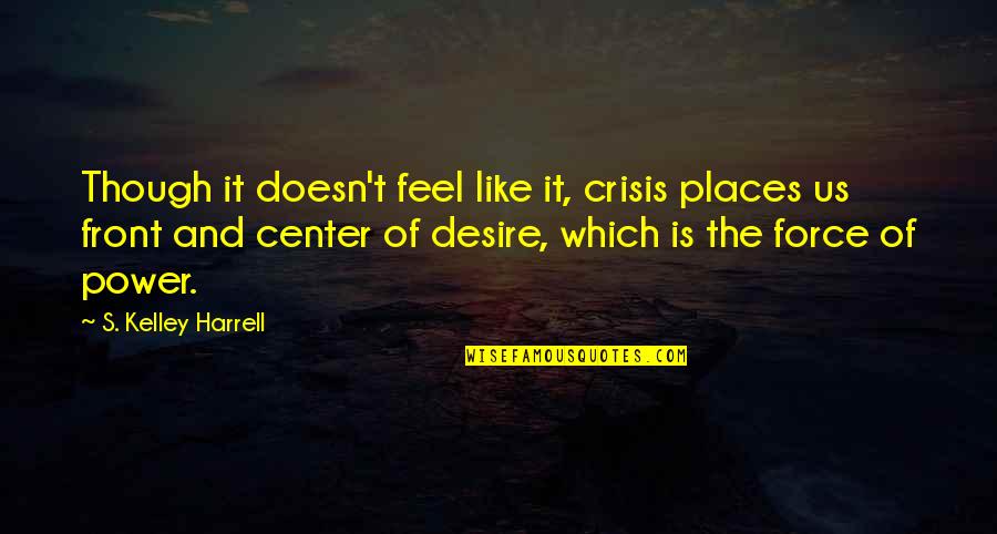 Center Of Life Quotes By S. Kelley Harrell: Though it doesn't feel like it, crisis places Center Of Life Quotes By S. Kelley Harrell: Though it doesn't feel like it, crisis places
