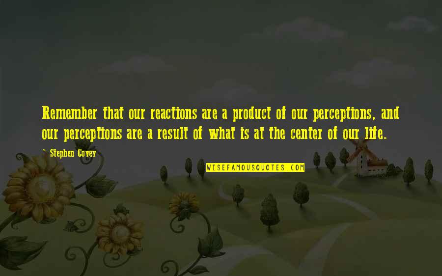 Center Of Life Quotes By Stephen Covey: Remember that our reactions are a product of Center Of Life Quotes By Stephen Covey: Remember that our reactions are a product of