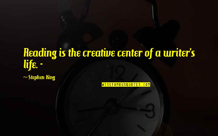 Center Of Life Quotes By Stephen King: Reading is the creative center of a writer's Center Of Life Quotes By Stephen King: Reading is the creative center of a writer's