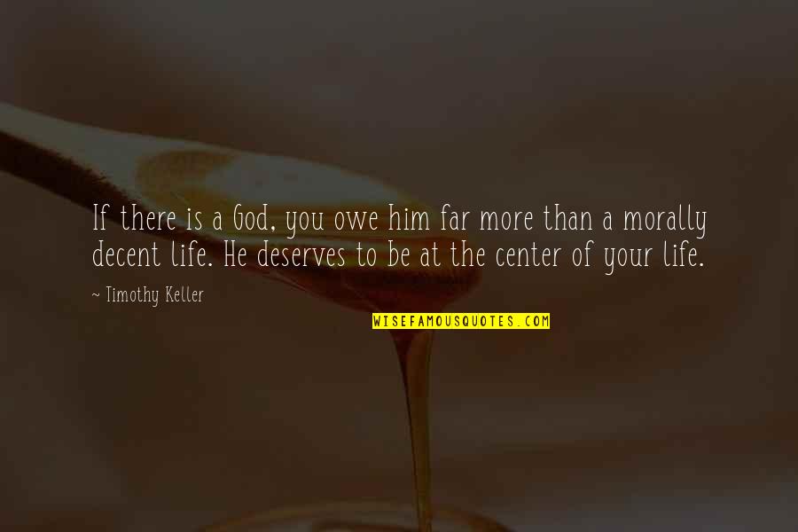 Center Of Life Quotes By Timothy Keller: If there is a God, you owe him Center Of Life Quotes By Timothy Keller: If there is a God, you owe him