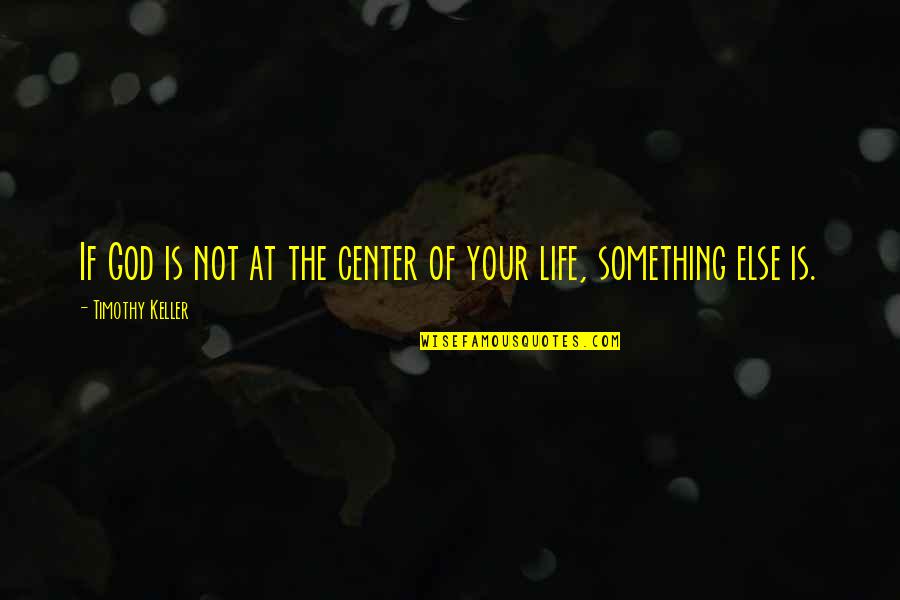 Center Of Life Quotes By Timothy Keller: If God is not at the center of Center Of Life Quotes By Timothy Keller: If God is not at the center of