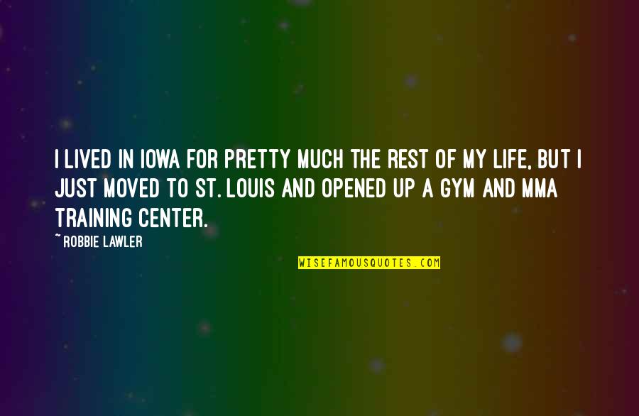 Center Of My Life Quotes By Robbie Lawler: I lived in Iowa for pretty much the Center Of My Life Quotes By Robbie Lawler: I lived in Iowa for pretty much the