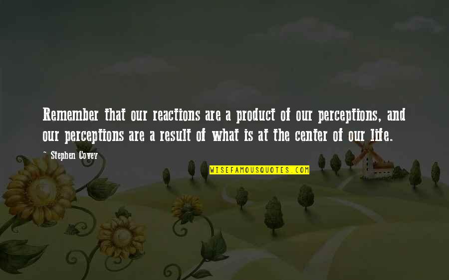 Center Of My Life Quotes By Stephen Covey: Remember that our reactions are a product of Center Of My Life Quotes By Stephen Covey: Remember that our reactions are a product of
