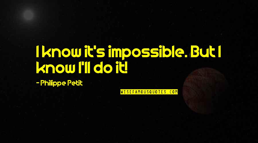 Center Of My World Quotes By Philippe Petit: I know it's impossible. But I know I'll Center Of My World Quotes By Philippe Petit: I know it's impossible. But I know I'll